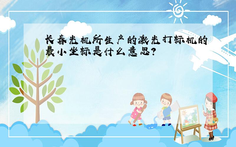 长春光机所生产的激光打标机的最小坐标是什么意思?