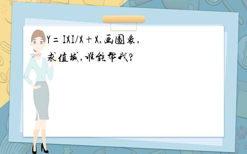 Y=IXI/X+X,画图象,求值域,谁能帮我?