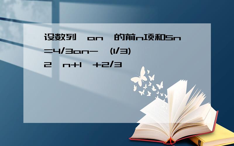 设数列{an}的前n项和Sn=4/3an-{(1/3)*2^n+1}+2/3