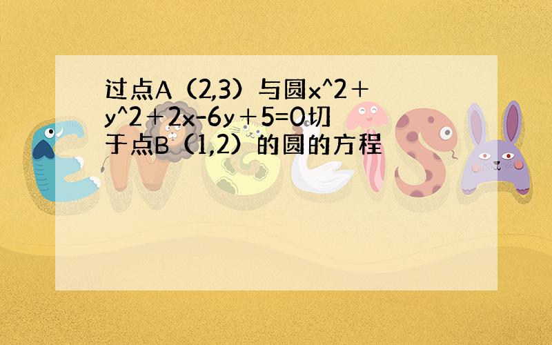 过点A（2,3）与圆x^2＋y^2＋2x-6y＋5=0切于点B（1,2）的圆的方程