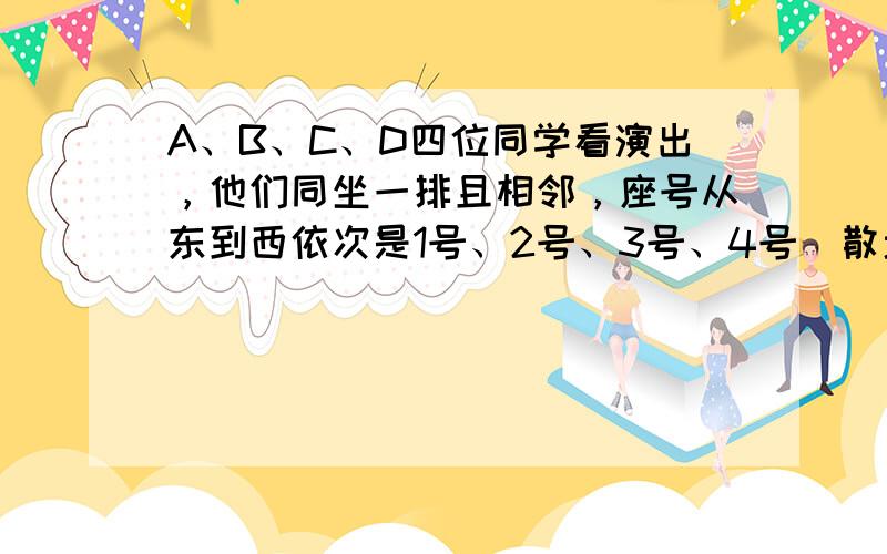 A、B、C、D四位同学看演出，他们同坐一排且相邻，座号从东到西依次是1号、2号、3号、4号．散场后他们遇到小明，小明问：