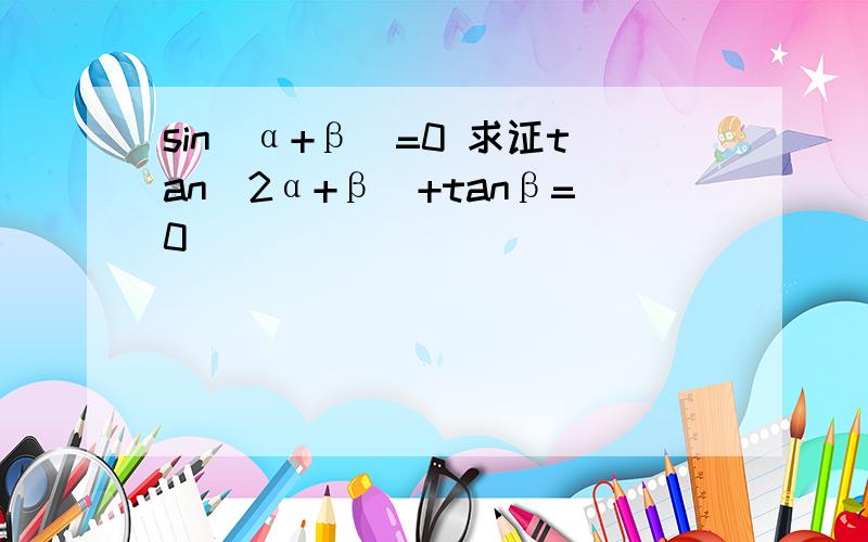 sin（α+β）=0 求证tan（2α+β）+tanβ=0