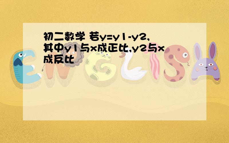 初二数学 若y=y1-y2,其中y1与x成正比,y2与x成反比