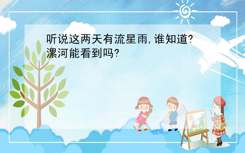 听说这两天有流星雨,谁知道?漯河能看到吗?