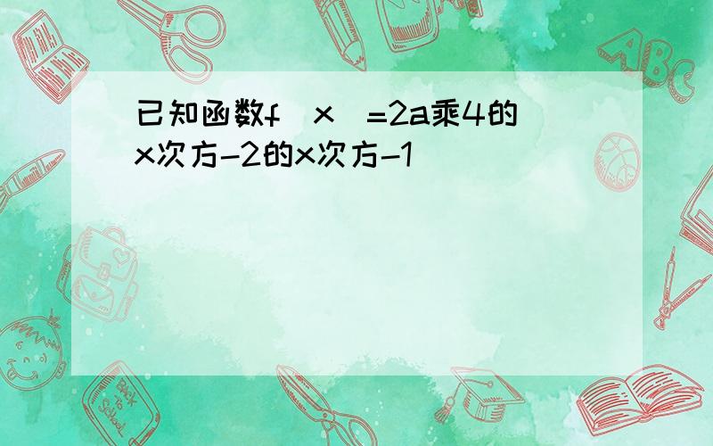 已知函数f（x）=2a乘4的x次方-2的x次方-1