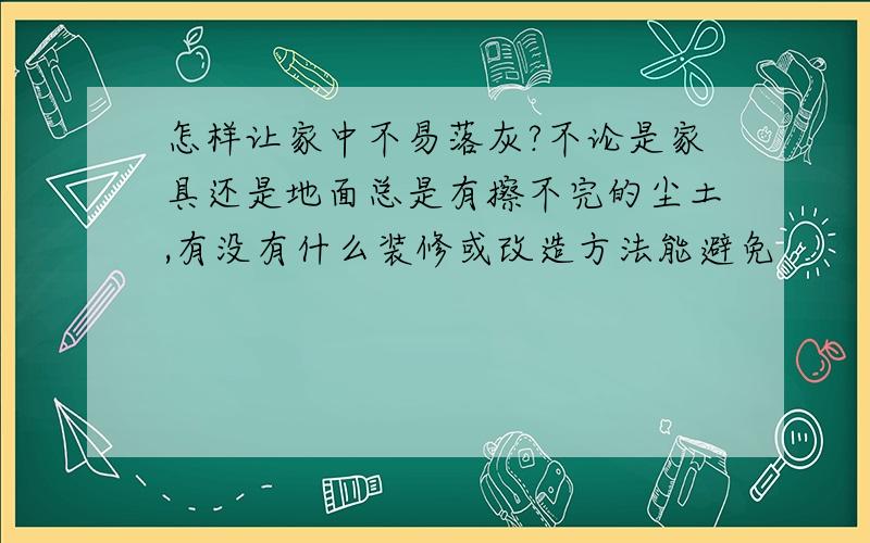 怎样让家中不易落灰?不论是家具还是地面总是有擦不完的尘土,有没有什么装修或改造方法能避免