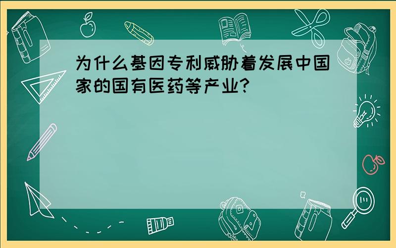 为什么基因专利威胁着发展中国家的国有医药等产业?