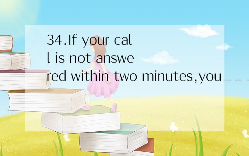 34.If your call is not answered within two minutes,you______