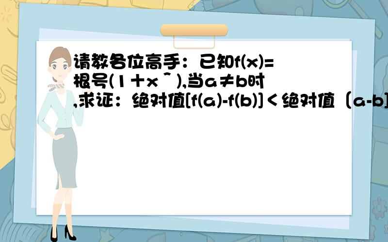 请教各位高手：已知f(x)=根号(1＋x＾),当a≠b时,求证：绝对值[f(a)-f(b)]＜绝对值〔a-b].谢谢!