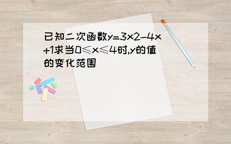 已知二次函数y=3x2-4x+1求当0≤x≤4时,y的值的变化范围