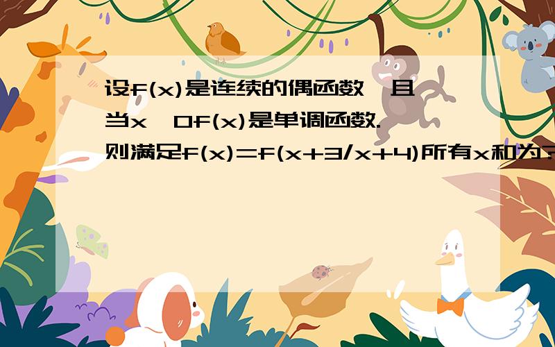 设f(x)是连续的偶函数,且当x>0f(x)是单调函数.则满足f(x)=f(x+3/x+4)所有x和为?