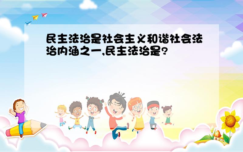 民主法治是社会主义和谐社会法治内涵之一,民主法治是?