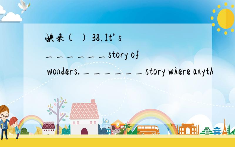 快来( ) 38.It’s ______story of wonders,______story where anyth