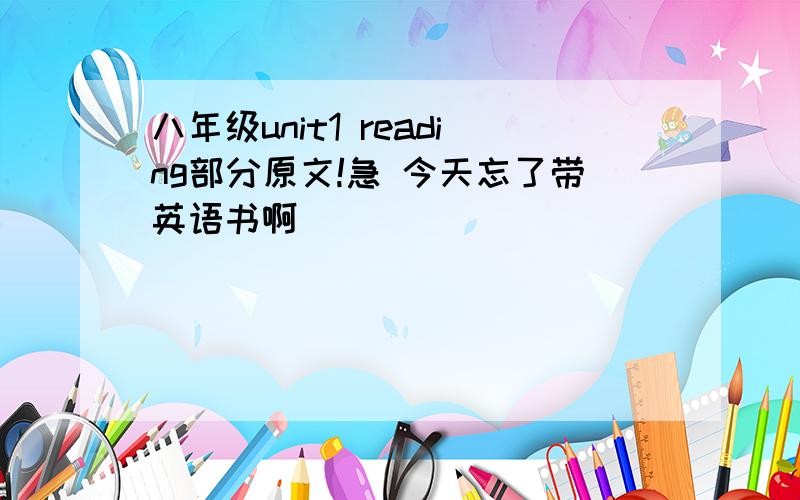 八年级unit1 reading部分原文!急 今天忘了带英语书啊