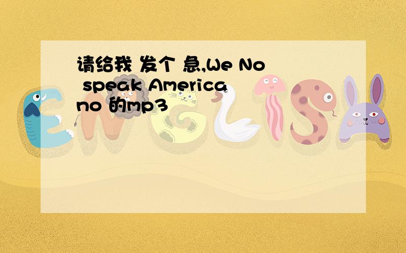 请给我 发个 急,We No speak Americano 的mp3