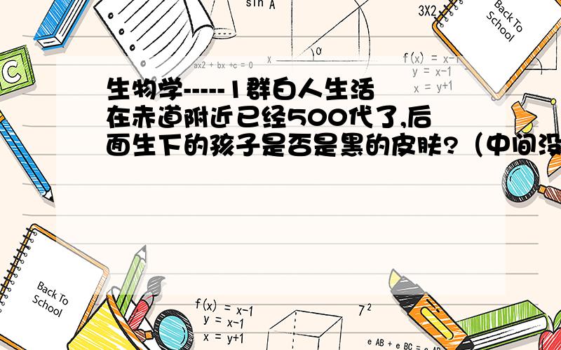 生物学-----1群白人生活在赤道附近已经500代了,后面生下的孩子是否是黑的皮肤?（中间没有黑人血统）