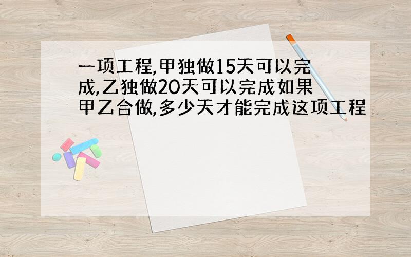 一项工程,甲独做15天可以完成,乙独做20天可以完成如果甲乙合做,多少天才能完成这项工程