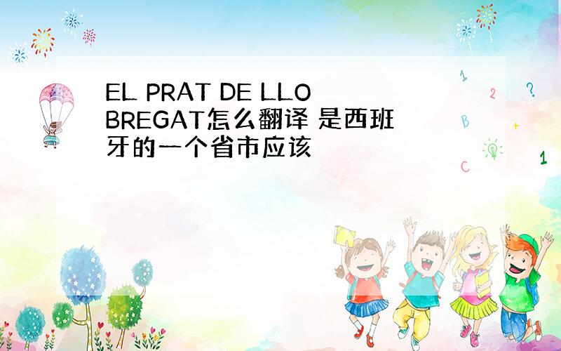 EL PRAT DE LLOBREGAT怎么翻译 是西班牙的一个省市应该