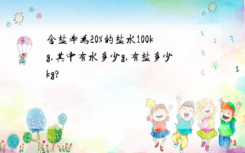 含盐率为20%的盐水100kg,其中有水多少g,有盐多少kg?