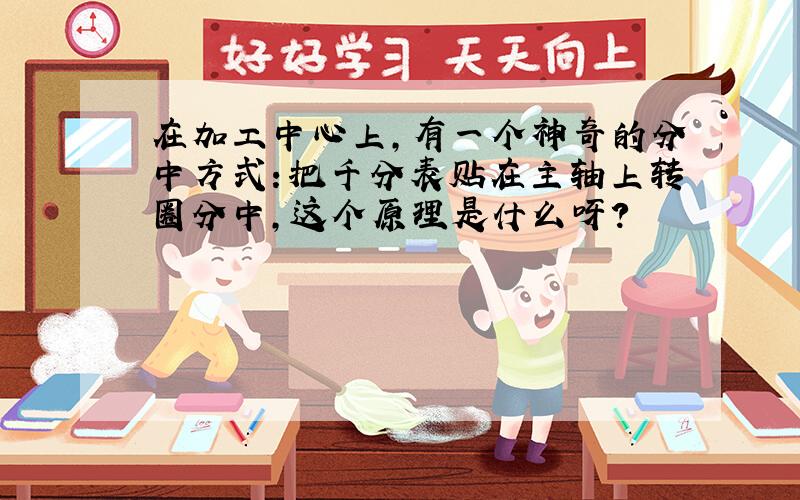 在加工中心上,有一个神奇的分中方式：把千分表贴在主轴上转圈分中,这个原理是什么呀?