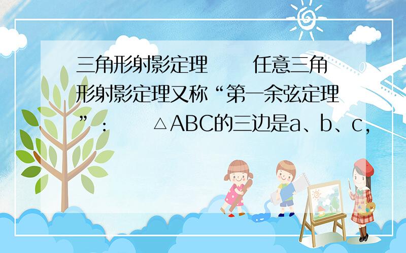 三角形射影定理 　　任意三角形射影定理又称“第一余弦定理”：　　△ABC的三边是a、b、c,