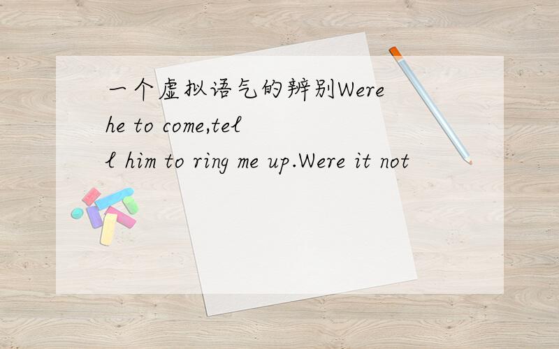 一个虚拟语气的辨别Were he to come,tell him to ring me up.Were it not