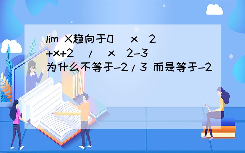 lim X趋向于0 (x^2+x+2)/(x^2-3) 为什么不等于-2/3 而是等于-2