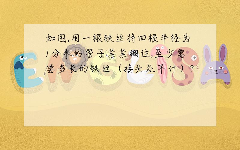 如图,用一根铁丝将四根半径为1分米的管子紧紧捆住,至少需要多长的铁丝（接头处不计）?