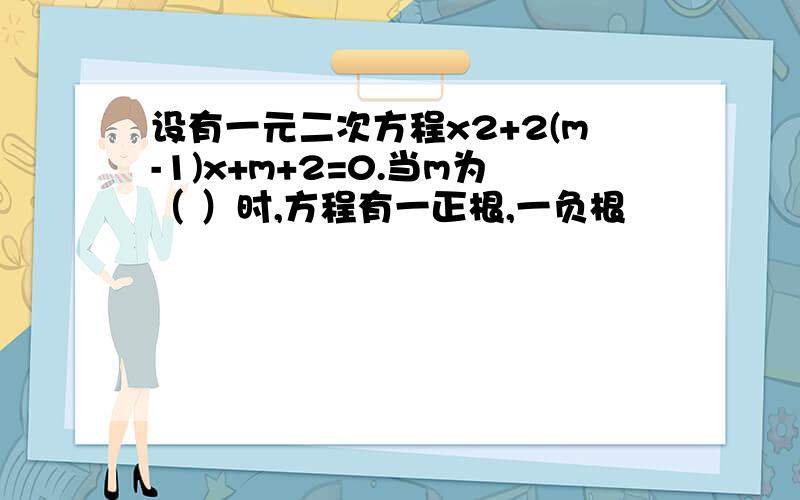 设有一元二次方程x2+2(m-1)x+m+2=0.当m为（ ）时,方程有一正根,一负根