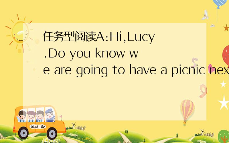 任务型阅读A:Hi,Lucy.Do you know we are going to have a picnic nex