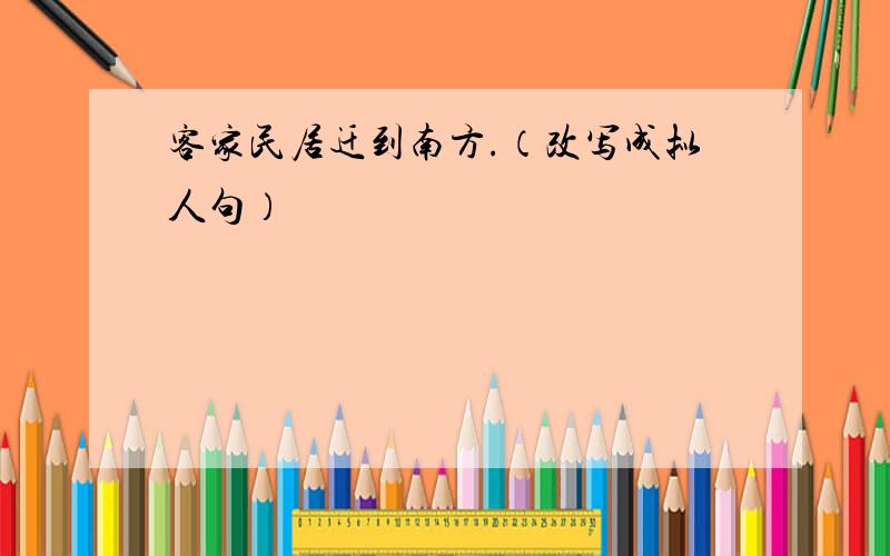 客家民居迁到南方.（改写成拟人句）