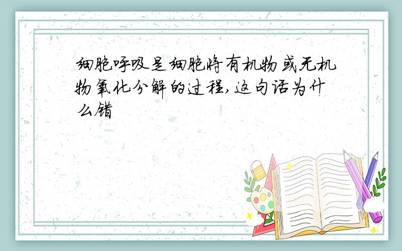 细胞呼吸是细胞将有机物或无机物氧化分解的过程,这句话为什么错