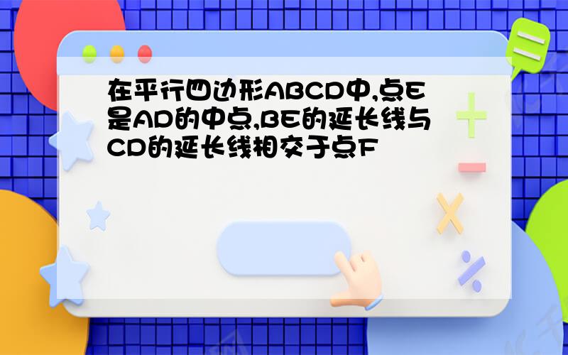 在平行四边形ABCD中,点E是AD的中点,BE的延长线与CD的延长线相交于点F