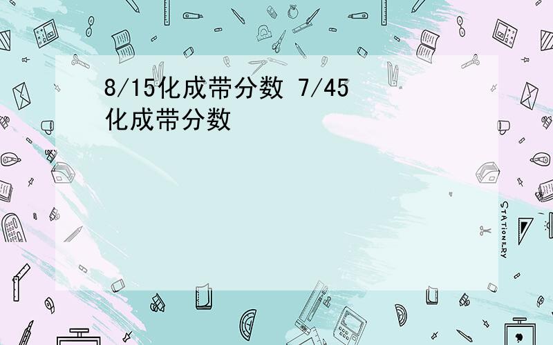 8/15化成带分数 7/45化成带分数