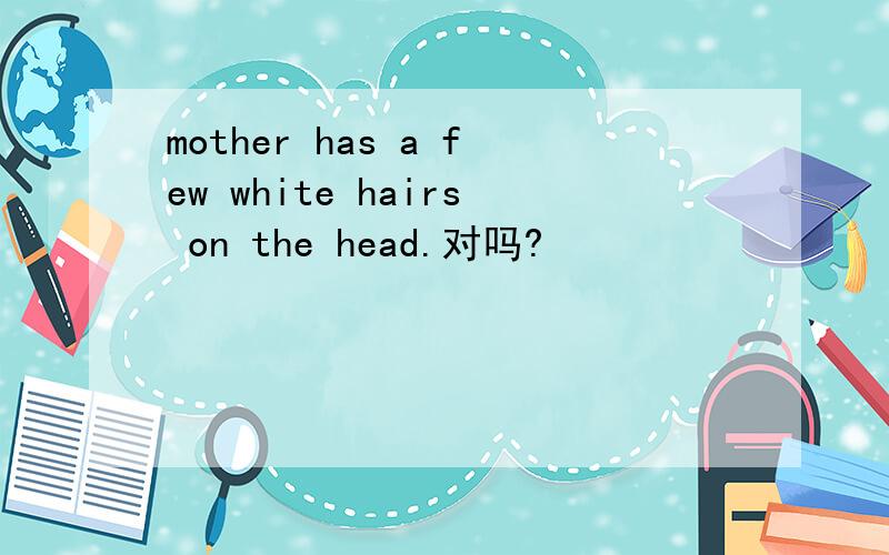 mother has a few white hairs on the head.对吗?