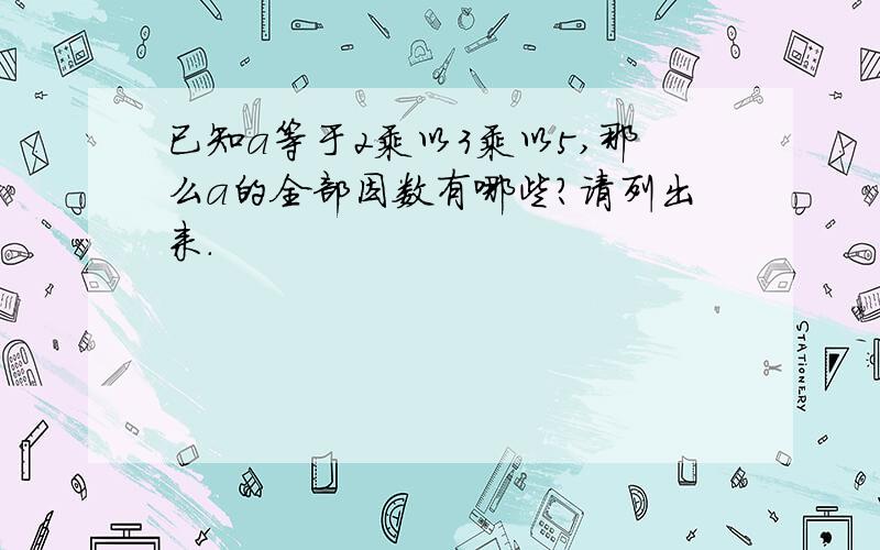 已知a等于2乘以3乘以5,那么a的全部因数有哪些?请列出来.