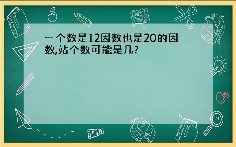 一个数是12因数也是20的因数,站个数可能是几?