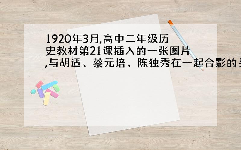 1920年3月,高中二年级历史教材第21课插入的一张图片,与胡适、蔡元培、陈独秀在一起合影的另一人是谁