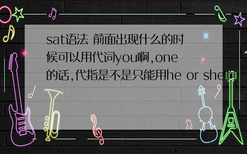 sat语法 前面出现什么的时候可以用代词you啊,one的话,代指是不是只能用he or she啊