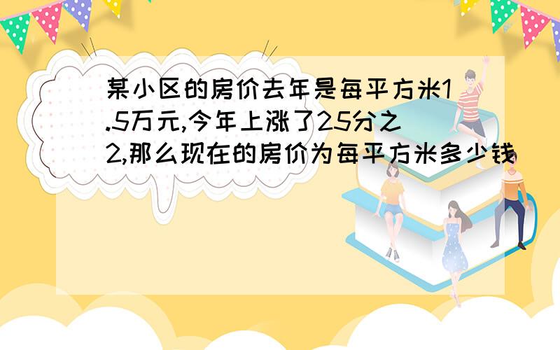 某小区的房价去年是每平方米1.5万元,今年上涨了25分之2,那么现在的房价为每平方米多少钱