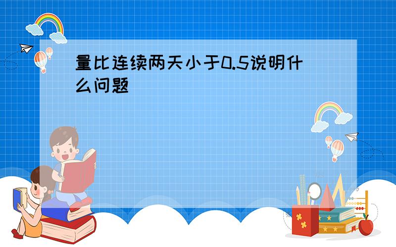 量比连续两天小于0.5说明什么问题