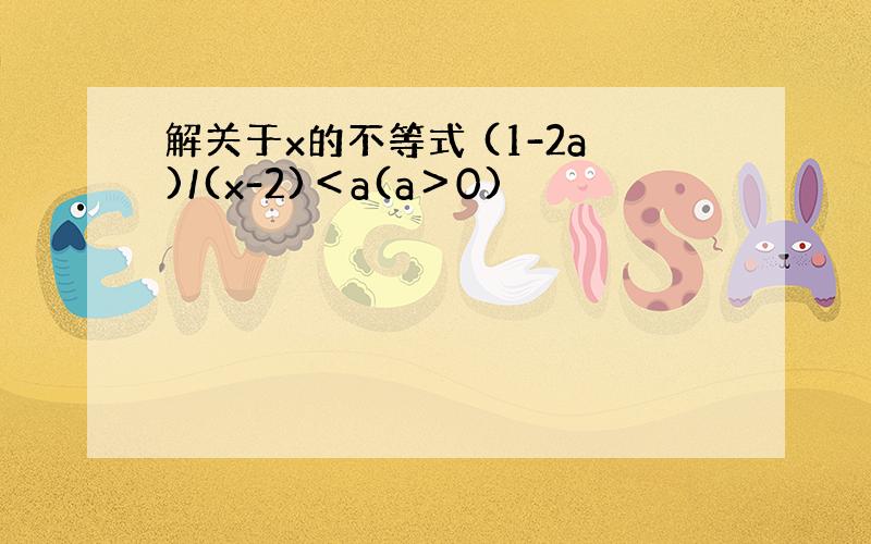 解关于x的不等式 (1-2a)/(x-2)＜a(a＞0)