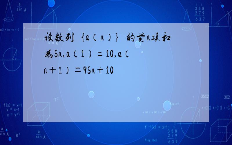 设数列｛a（n）｝的前n项和为Sn,a（1）=10,a（n＋1）＝9Sn＋10