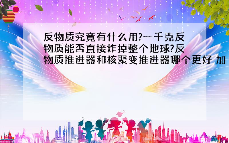 反物质究竟有什么用?一千克反物质能否直接炸掉整个地球?反物质推进器和核聚变推进器哪个更好 加