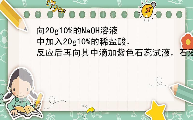 向20g10%的NaOH溶液中加入20g10%的稀盐酸，反应后再向其中滴加紫色石蕊试液，石蕊试液变成（　　）