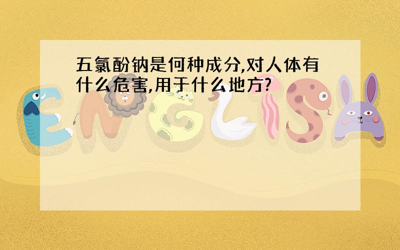 五氯酚钠是何种成分,对人体有什么危害,用于什么地方?