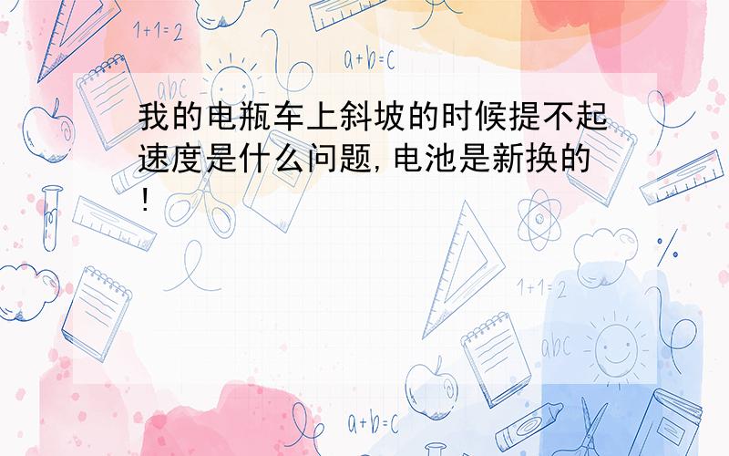 我的电瓶车上斜坡的时候提不起速度是什么问题,电池是新换的!