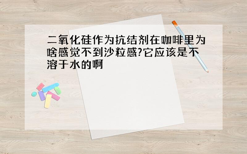 二氧化硅作为抗结剂在咖啡里为啥感觉不到沙粒感?它应该是不溶于水的啊