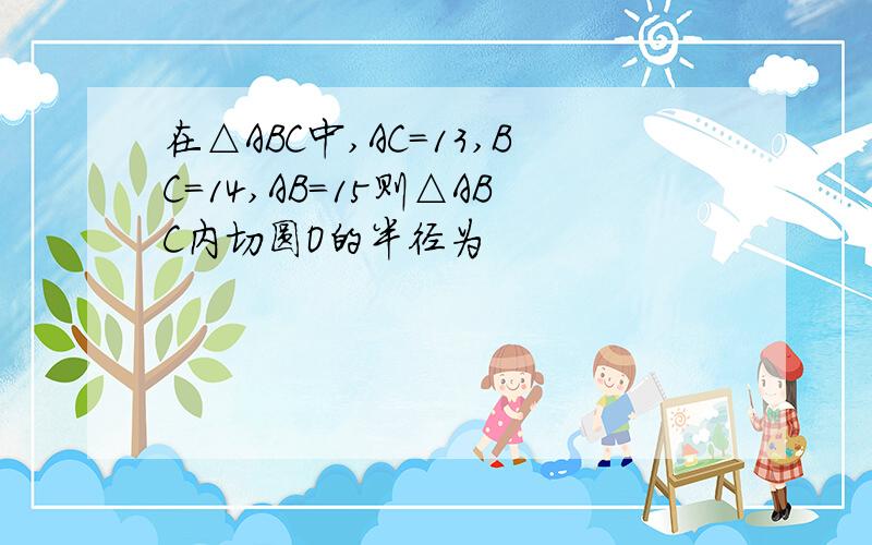 在△ABC中,AC=13,BC=14,AB=15则△ABC内切圆O的半径为