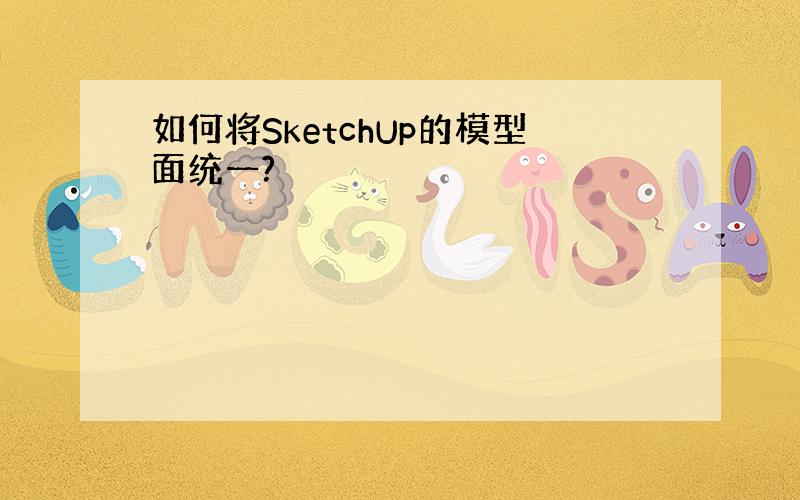 如何将SketchUp的模型面统一?